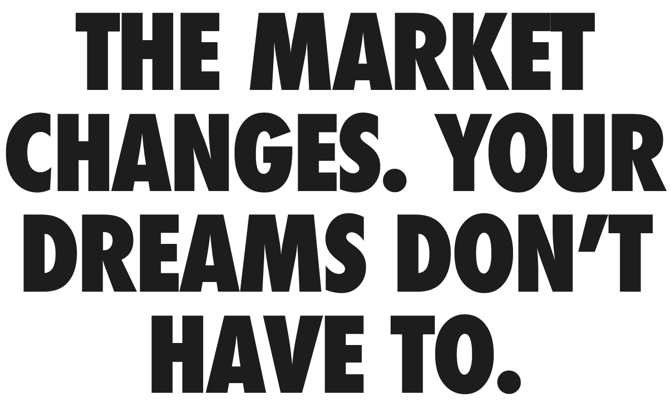 The market changes. Your dreams don't have to.